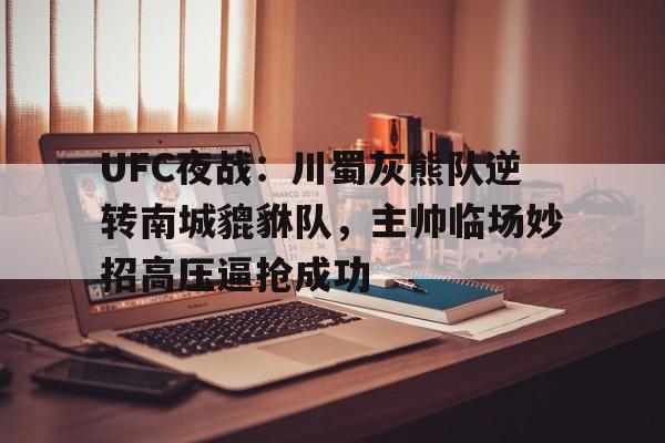 开云体育-包含UFC夜战：川蜀灰熊队逆转南城貔貅队，主帅临场妙招高压逼抢成功的词条