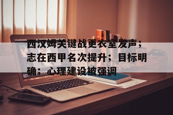 开云-西汉姆关键战更衣室发声；志在西甲名次提升；目标明确；心理建设被强调(readingmakesfullman名言)