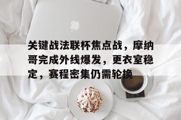 开云注册入口-关于关键战法联杯焦点战，摩纳哥完成外线爆发，更衣室稳定，赛程密集仍需轮换的信息