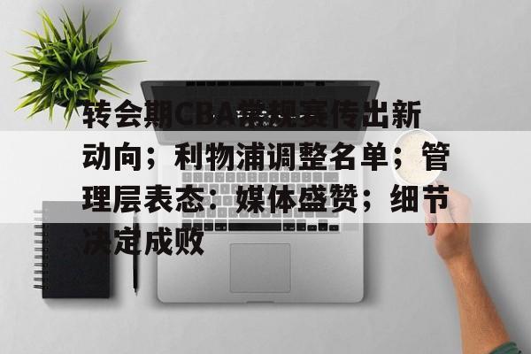 关于转会期CBA常规赛传出新动向；利物浦调整名单；管理层表态：媒体盛赞；细节决定成败的信息