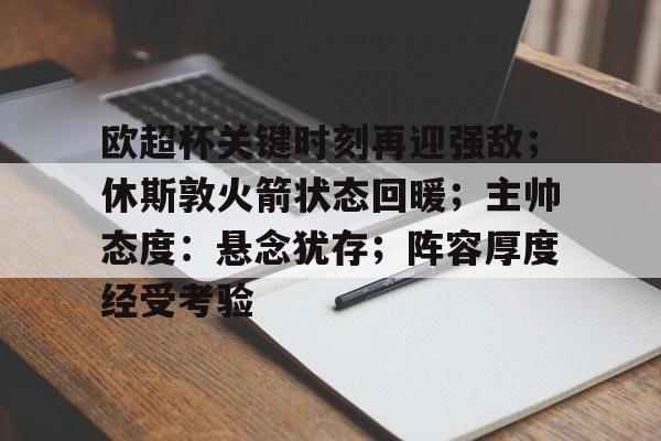 欧超杯关键时刻再迎强敌；休斯敦火箭状态回暖；主帅态度：悬念犹存；阵容厚度经受考验的简单介绍