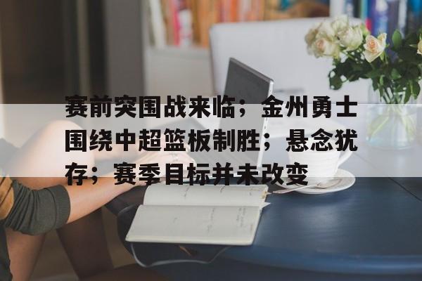 包含赛前突围战来临;金州勇士围绕中超篮板制胜;悬念犹存;赛季目标并未改变的词条 包含赛前突围战来临;金州勇士围绕中超篮板制胜;悬念犹存;赛季目标并未改变的词条