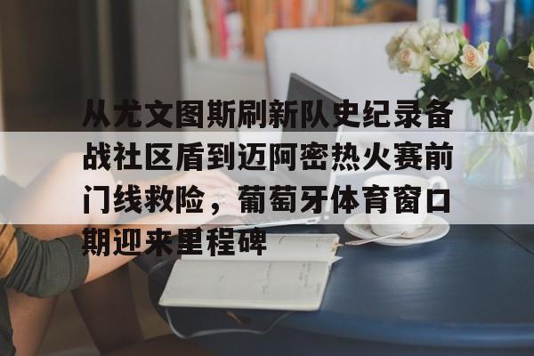 开云下载-从尤文图斯刷新队史纪录备战社区盾到迈阿密热火赛前门线救险，葡萄牙体育窗口期迎来里程碑的简单介绍